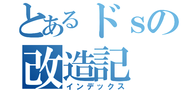 とあるドｓの改造記（インデックス）