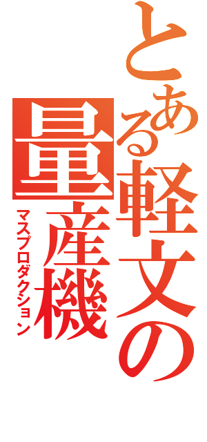 とある軽文の量産機（マスプロダクション）