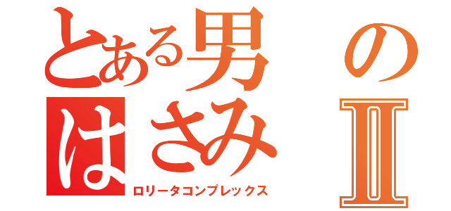 とある男のはさみⅡ（ロリータコンプレックス）