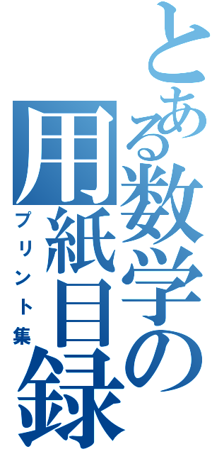 とある数学の用紙目録（プリント集）