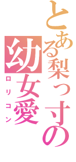 とある梨っ寸の幼女愛（ロリコン）