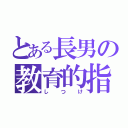 とある長男の教育的指導（しつけ）