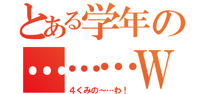 とある学年の………ＷＡ（４くみの～…わ！）