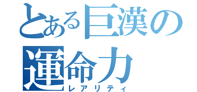 とある巨漢の運命力（レアリティ）