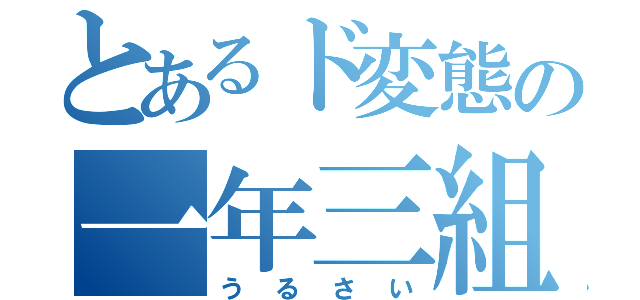 とあるド変態の一年三組（うるさい）