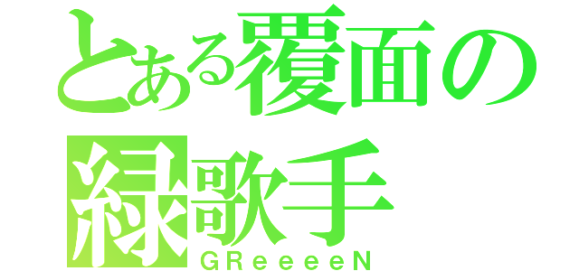 とある覆面の緑歌手（ＧＲｅｅｅｅＮ）