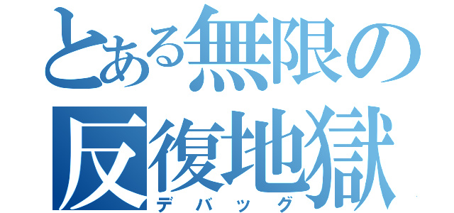 とある無限の反復地獄（デバッグ）