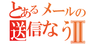 とあるメールの送信なうⅡ（）