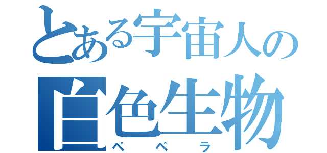 とある宇宙人の白色生物（ペペラ）