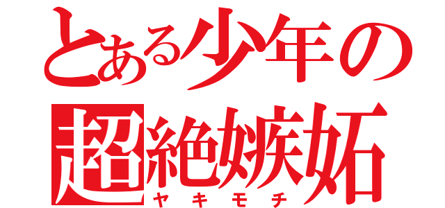 とある少年の超絶嫉妬（ヤキモチ）