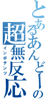 とあるあんどーの超無反応（インポテンツ）