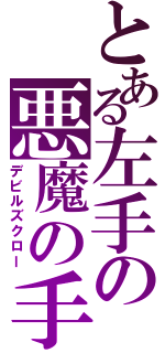 とある左手の悪魔の手（デビルズクロー）