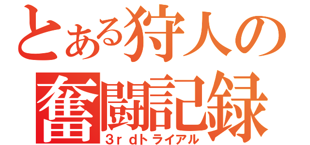 とある狩人の奮闘記録（３ｒｄトライアル）