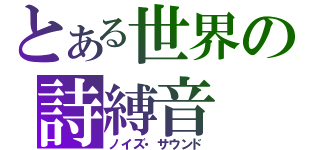 とある世界の詩縛音（ノイズ・サウンド）