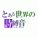 とある世界の詩縛音（ノイズ・サウンド）