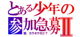 とある少年の参加急募Ⅱ（皆、カラオケ行こ？）