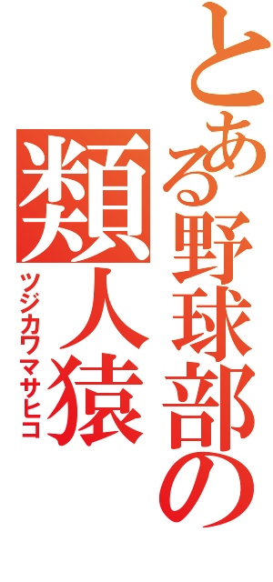 とある野球部の類人猿（ツジカワマサヒコ）