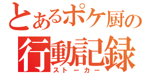 とあるポケ厨の行動記録（ストーカー）