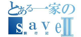 とある一家のｓａｖｅ ｄａｔａⅡ（旅行記）