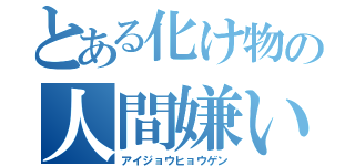 とある化け物の人間嫌い（アイジョウヒョウゲン）