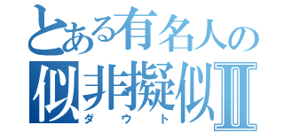 とある有名人の似非擬似Ⅱ（ダウト）