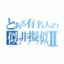 とある有名人の似非擬似Ⅱ（ダウト）