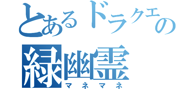 とあるドラクエの緑幽霊（マネマネ）