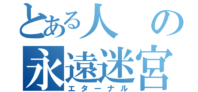 とある人の永遠迷宮（エターナル）