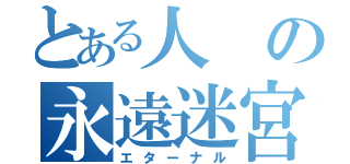 とある人の永遠迷宮（エターナル）