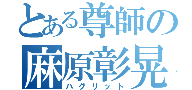 とある尊師の麻原彰晃（ハグリット）