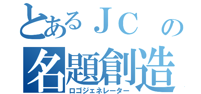 とあるＪＣ の名題創造（ロゴジェネレーター）