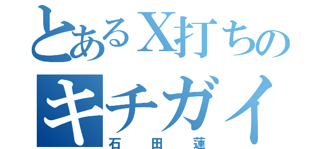 とあるＸ打ちのキチガイ（石田蓮）