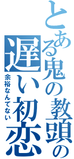 とある鬼の教頭の遅い初恋（余裕なんてない）