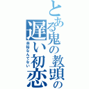 とある鬼の教頭の遅い初恋（余裕なんてない）