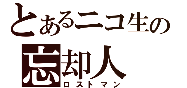 とあるニコ生の忘却人（ロストマン）