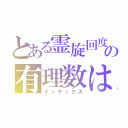 とある霊旋回度ああああの有理数は嫌いあ（インデックス）