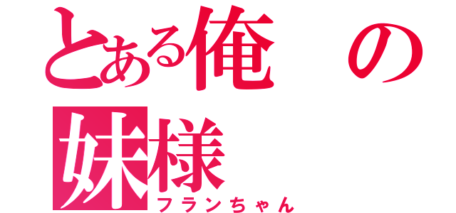 とある俺の妹様（フランちゃん）