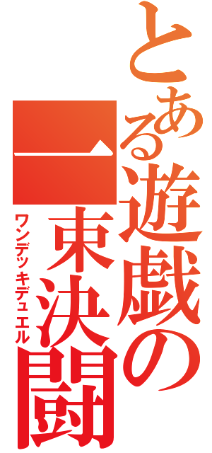 とある遊戯の一束決闘（ワンデッキデュエル）