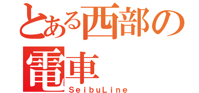 とある西部の電車（ＳｅｉｂｕＬｉｎｅ）