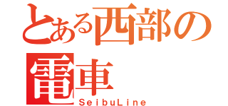 とある西部の電車（ＳｅｉｂｕＬｉｎｅ）