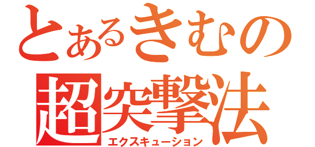 とあるきむの超突撃法（エクスキューション）