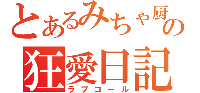 とあるみちゃ厨の狂愛日記（ラブコール）