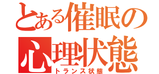 とある催眠の心理状態（トランス状態）