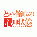 とある催眠の心理状態（トランス状態）