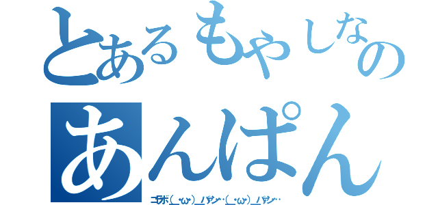 とあるもやしなむるのあんぱん（コラボ（＿・ω・）＿バァン…（＿・ω・）＿バァン…）