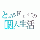 とあるＦｒｅｅの暇人生活（暇人）