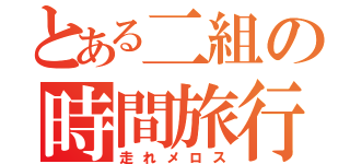 とある二組の時間旅行（走れメロス）