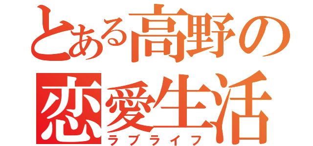 とある高野の恋愛生活（ラブライフ）