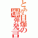 とある自爆の爆弾発言（）