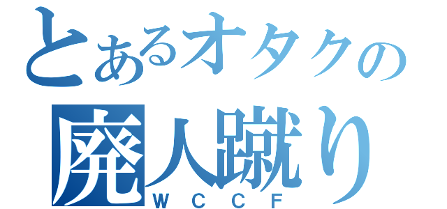 とあるオタクの廃人蹴り（ＷＣＣＦ）